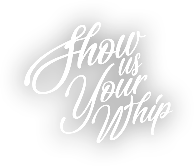 Show Us Your Whip!